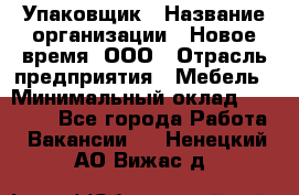 Упаковщик › Название организации ­ Новое время, ООО › Отрасль предприятия ­ Мебель › Минимальный оклад ­ 25 000 - Все города Работа » Вакансии   . Ненецкий АО,Вижас д.